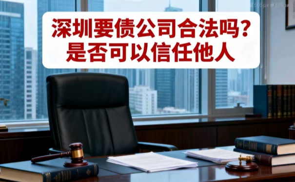 深圳要債公司合法嗎?是否可以信任他人